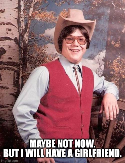 Confident Cowboy Kid | MAYBE NOT NOW.
BUT I WILL HAVE A GIRLFRIEND. | image tagged in confident cowboy kid | made w/ Imgflip meme maker