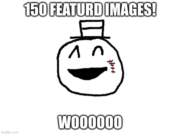 now 151... | 150 FEATURD IMAGES! WOOOOOO | image tagged in blank white template,goal,sammy,drawing,memes,funny | made w/ Imgflip meme maker