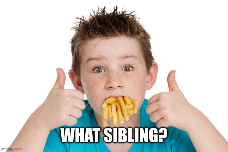 Mouth full of fries | WHAT SIBLING? | image tagged in mouth full of fries | made w/ Imgflip meme maker