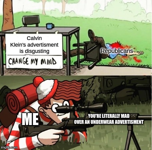 Y'all will get mad over anything | Calvin Klein's advertisment is disgusting; Republicans; ME; YOU'RE LITERALLY MAD OVER AN UNDERWEAR ADVERTISEMENT | image tagged in waldo shoots the change my mind guy | made w/ Imgflip meme maker