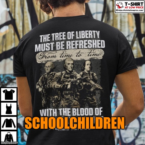 SCHOOLCHILDREN | image tagged in gun control,liberty,blood,school shootings,not thomas jefferson,you're doing it wrong | made w/ Imgflip meme maker