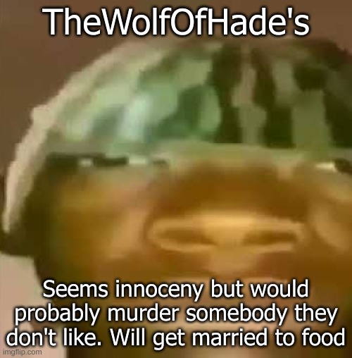 Crap Post 43: TheWolfOfHades | TheWolfOfHade's; Seems innoceny but would probably murder somebody they don't like. Will get married to food | made w/ Imgflip meme maker