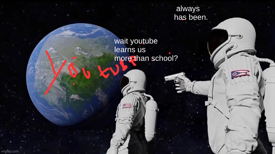 Always Has Been | always has been. wait youtube learns us more than school? | image tagged in memes,always has been | made w/ Imgflip meme maker