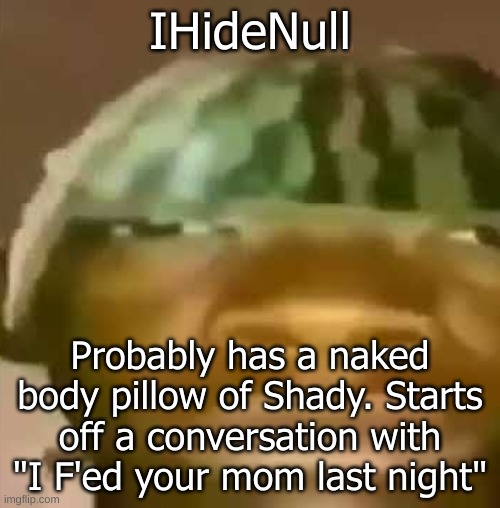 Crap Post 44: IHideNull | IHideNull; Probably has a naked body pillow of Shady. Starts off a conversation with "I F'ed your mom last night" | made w/ Imgflip meme maker