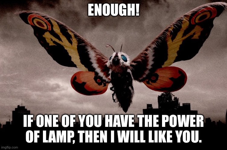 Mothra | ENOUGH! IF ONE OF YOU HAVE THE POWER OF LAMP, THEN I WILL LIKE YOU. | image tagged in mothra | made w/ Imgflip meme maker