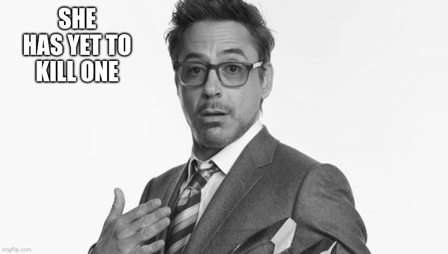 Robert Downey Jr's Comments | SHE HAS YET TO KILL ONE | image tagged in robert downey jr's comments | made w/ Imgflip meme maker