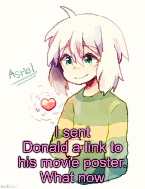I'm waiting for his response | I sent Donald a link to his movie poster.
What now | image tagged in asriel temp | made w/ Imgflip meme maker