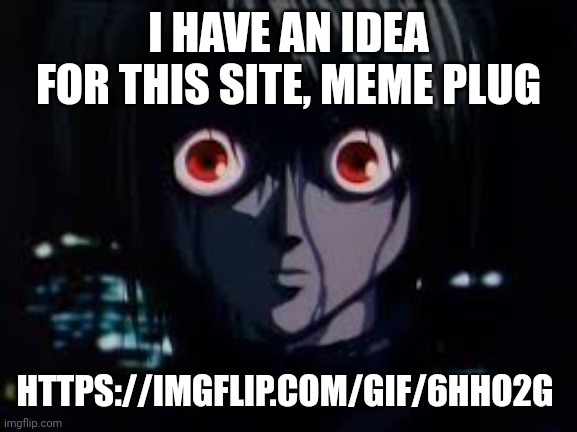 Kurapika Eyes | I HAVE AN IDEA FOR THIS SITE, MEME PLUG; HTTPS://IMGFLIP.COM/GIF/6HHO2G | image tagged in kurapika eyes | made w/ Imgflip meme maker