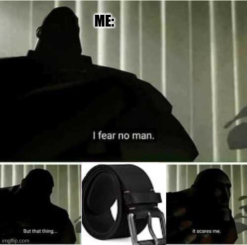 it scares me | ME: | image tagged in i fear no man | made w/ Imgflip meme maker