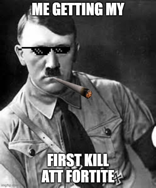 Adolf Hitler | ME GETTING MY; FIRST KILL ATT FORTITE | image tagged in adolf hitler | made w/ Imgflip meme maker