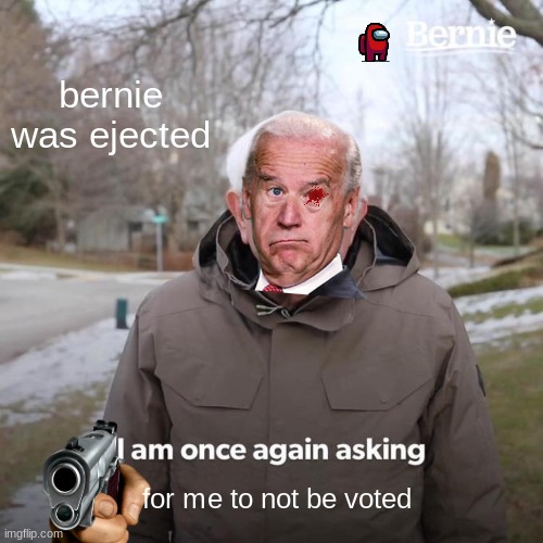 sus bernie |  bernie was ejected; for me to not be voted | image tagged in memes,bernie i am once again asking for your support | made w/ Imgflip meme maker