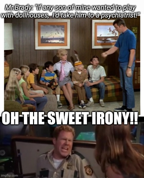 BB Season I- the clubhouse episode | Mr.Brady: "if any son of mine wanted to play with dollhouses,  I'd take him to a psychiatrist!"; OH THE SWEET IRONY!! | image tagged in the brady bunch,time change | made w/ Imgflip meme maker