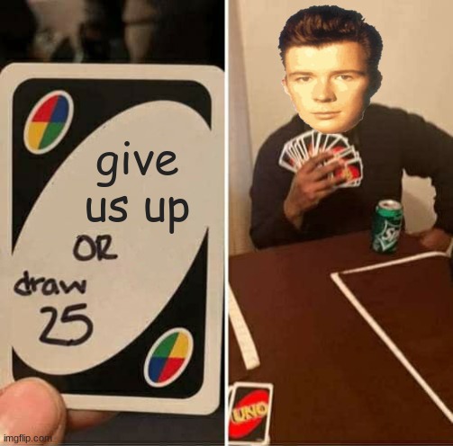 UNO Draw 25 Cards | give us up | image tagged in memes,uno draw 25 cards | made w/ Imgflip meme maker