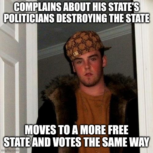 If you're fleeing oppression, quit bringing it with you! | COMPLAINS ABOUT HIS STATE'S POLITICIANS DESTROYING THE STATE; MOVES TO A MORE FREE STATE AND VOTES THE SAME WAY | image tagged in memes,scumbag steve | made w/ Imgflip meme maker