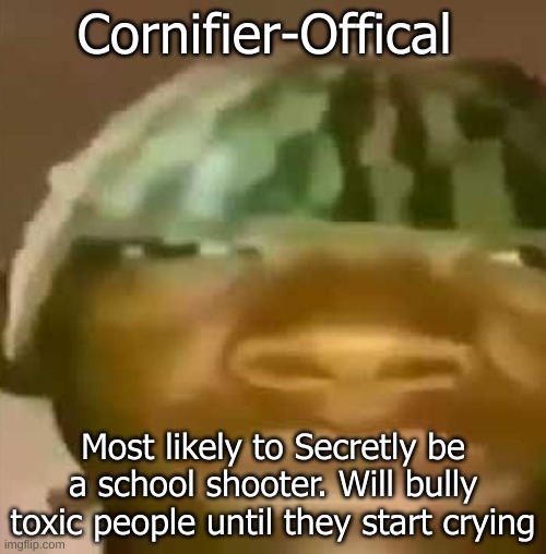 50th Crap Post Special!!! Congratulations Cornifier-Offical | Cornifier-Offical; Most likely to Secretly be a school shooter. Will bully toxic people until they start crying | made w/ Imgflip meme maker