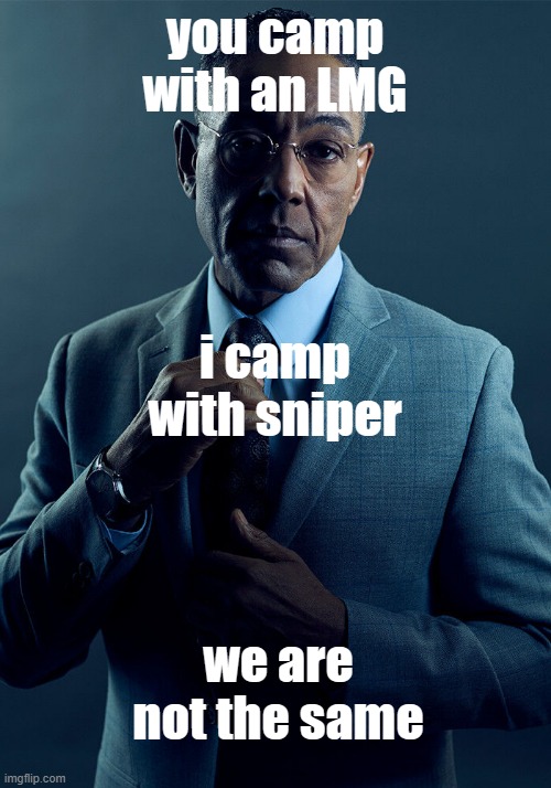 gaming meme | you camp with an LMG; i camp with sniper; we are not the same | image tagged in gus fring we are not the same | made w/ Imgflip meme maker