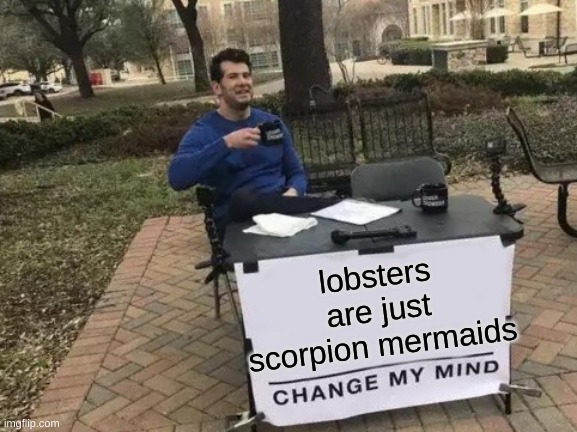 under the seaaaaaaa | lobsters are just scorpion mermaids | image tagged in memes,change my mind,funny,funny memes,barney will eat all of your delectable biscuits,the little mermaid | made w/ Imgflip meme maker