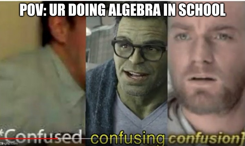 a fricking title | POV: UR DOING ALGEBRA IN SCHOOL | image tagged in confused confusing confusion | made w/ Imgflip meme maker