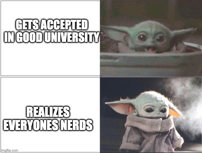 Getting into schools | GETS ACCEPTED IN GOOD UNIVERSITY; REALIZES EVERYONES NERDS | image tagged in baby yoda happy then sad,funny memes | made w/ Imgflip meme maker