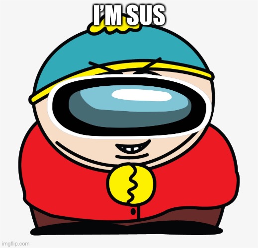 Sus as what |  I’M SUS | image tagged in eric cartman nice,eric cartman,dank,among us,south park,nice | made w/ Imgflip meme maker