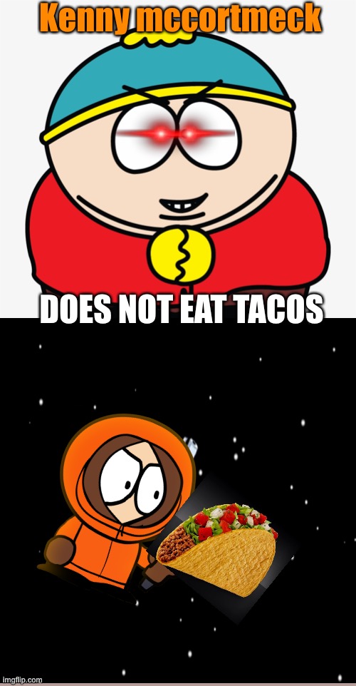 Kenny does not eat T A C O S >: ( |  Kenny mccortmeck; DOES NOT EAT TACOS | image tagged in eric cartman nice,tacos,dank,eric cartman,kenny,not really a gif | made w/ Imgflip meme maker