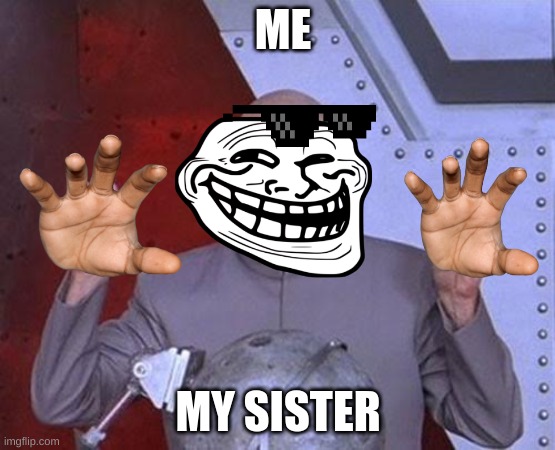 Dr Evil Laser Meme | ME; MY SISTER | image tagged in memes,funny memes | made w/ Imgflip meme maker