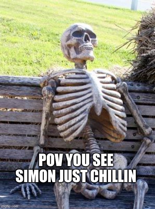 Waiting Skeleton Meme | POV YOU SEE SIMON JUST CHILLIN | image tagged in memes,waiting skeleton | made w/ Imgflip meme maker