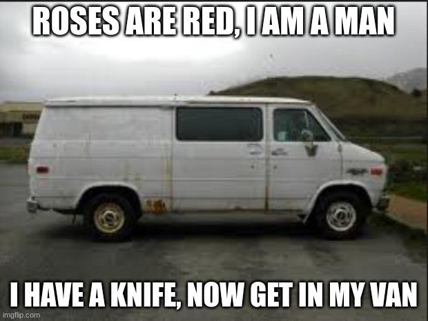 AYO |  ROSES ARE RED, I AM A MAN; I HAVE A KNIFE, NOW GET IN MY VAN | image tagged in creepy van | made w/ Imgflip meme maker