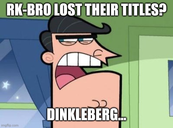 Dinkleberg | RK-BRO LOST THEIR TITLES? DINKLEBERG... | image tagged in dinkleberg,wwe | made w/ Imgflip meme maker