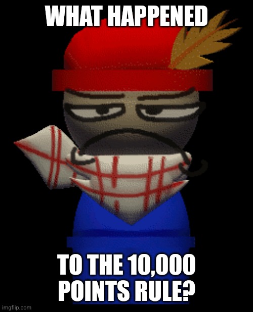 Bambom is not impressed | WHAT HAPPENED; TO THE 10,000 POINTS RULE? | image tagged in bambom is not impressed | made w/ Imgflip meme maker