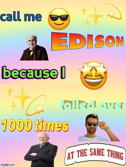 Call Me Edison Because I Failed Over 1000 Times At Same Thing | image tagged in call me edison because i failed over 1000 times at same thing | made w/ Imgflip meme maker