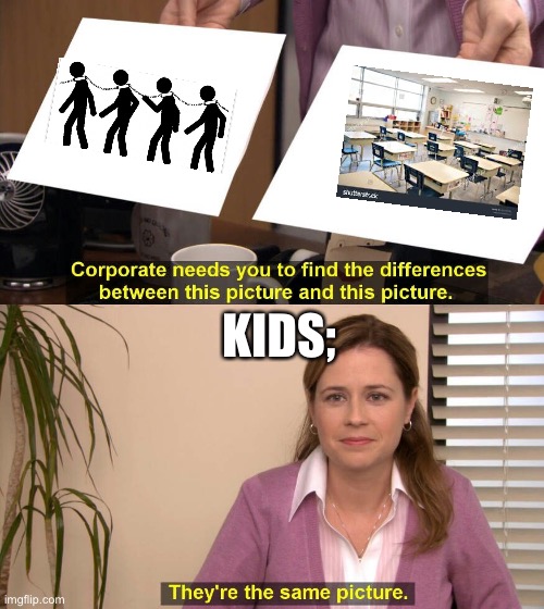 True | KIDS; | image tagged in they're the same picture meme | made w/ Imgflip meme maker