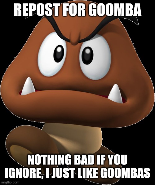 Goomba | REPOST FOR GOOMBA; NOTHING BAD IF YOU IGNORE, I JUST LIKE GOOMBAS | image tagged in goomba | made w/ Imgflip meme maker