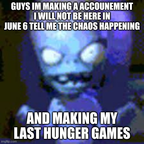 GUYS IM MAKING A ACCOUNEMENT I WILL NOT BE HERE IN JUNE 6 TELL ME THE CHAOS HAPPENING; AND MAKING MY LAST HUNGER GAMES | made w/ Imgflip meme maker