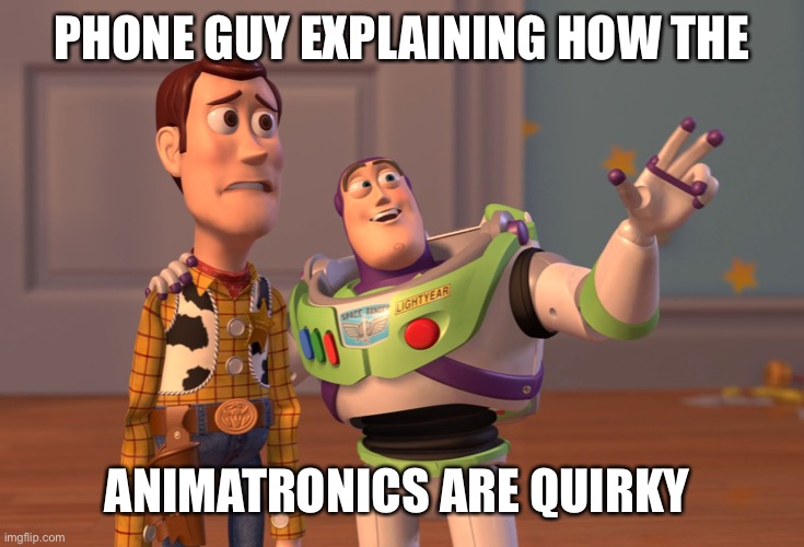 Fnar | PHONE GUY EXPLAINING HOW THE; ANIMATRONICS ARE QUIRKY | image tagged in memes,x x everywhere | made w/ Imgflip meme maker