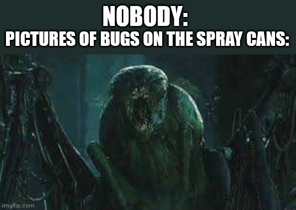 NOBODY:; PICTURES OF BUGS ON THE SPRAY CANS: | image tagged in relatable,maze runner | made w/ Imgflip meme maker