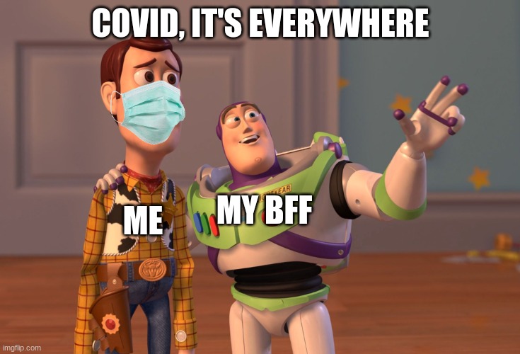 Covid |  COVID, IT'S EVERYWHERE; ME; MY BFF | image tagged in memes,x x everywhere,covid,buzz lightyear,woody,toy story | made w/ Imgflip meme maker