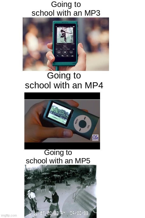 funny |  Going to school with an MP3; Going to school with an MP4; Going to school with an MP5 | image tagged in dank memes,edgy,school shooting | made w/ Imgflip meme maker