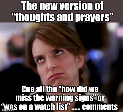 Technology to track down a Jan 6th “traitor” but not threats. I guess we’ll blame the guns again | The new version of “thoughts and prayers”; Cue all the “how did we miss the warning signs” or “was on a watch list” …… comments | image tagged in eye roll,politics,memes | made w/ Imgflip meme maker
