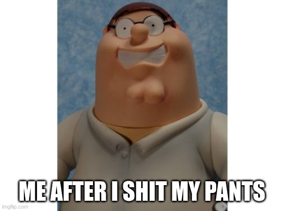 just hide it | ME AFTER I SHIT MY PANTS | image tagged in funny,memes,poop,peter griffin,family guy,relatable | made w/ Imgflip meme maker