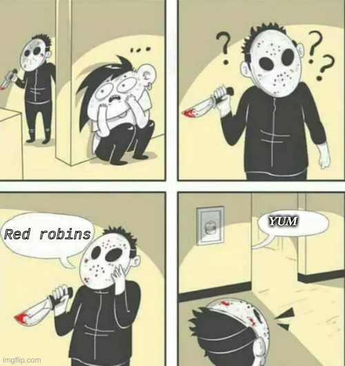 copied |  Red robins; YUM | image tagged in hiding from serial killer | made w/ Imgflip meme maker