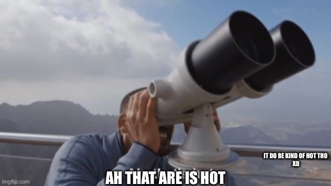 Ah, that's hot | IT DO BE KIND OF HOT THO 
XD AH THAT ARE IS HOT | image tagged in ah that's hot | made w/ Imgflip meme maker