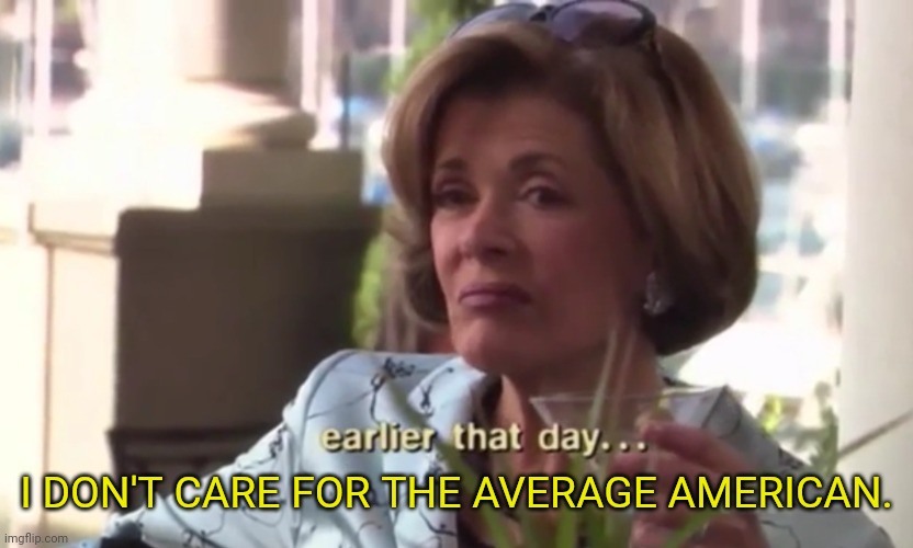 Lucille Bluth I don’t care for Gob | I DON'T CARE FOR THE AVERAGE AMERICAN. | image tagged in lucille bluth i don t care for gob | made w/ Imgflip meme maker
