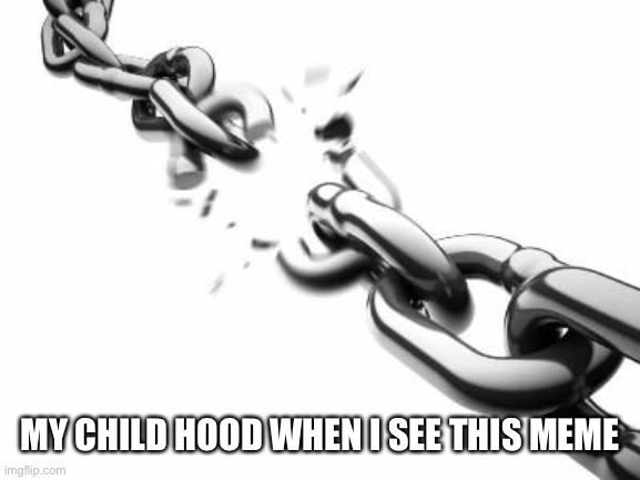 Broken Chains  | MY CHILD HOOD WHEN I SEE THIS MEME | image tagged in broken chains | made w/ Imgflip meme maker