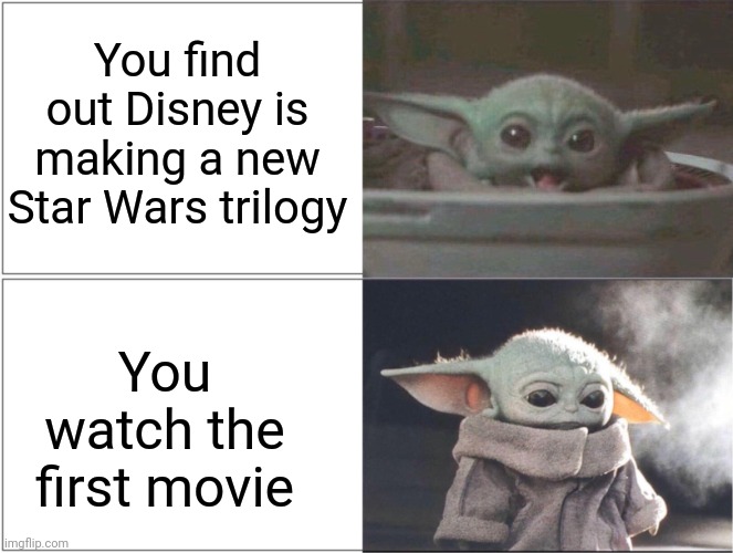 :( | You find out Disney is making a new Star Wars trilogy; You watch the first movie | image tagged in baby yoda happy then sad | made w/ Imgflip meme maker