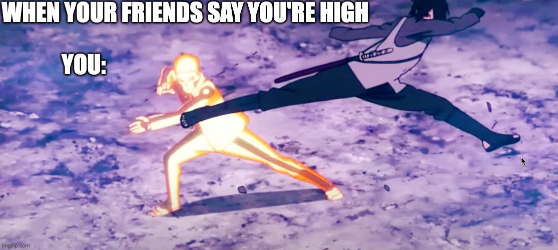 When you're friends say you're high | WHEN YOUR FRIENDS SAY YOU'RE HIGH; YOU: | image tagged in naruto joke,naruto sasuke,life | made w/ Imgflip meme maker