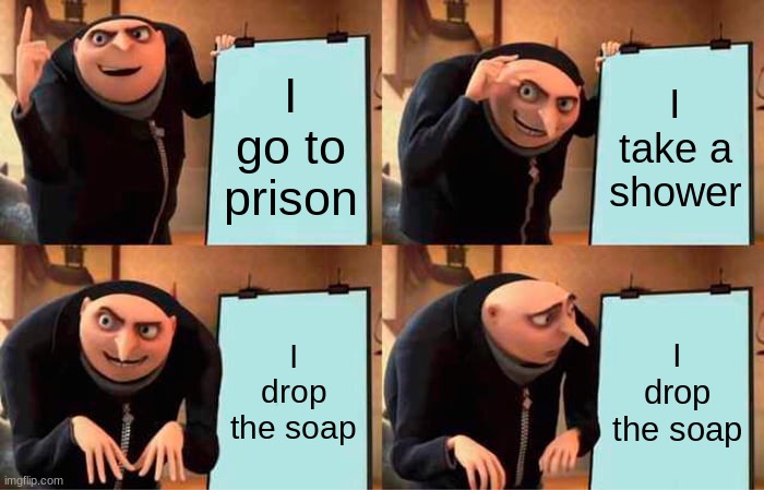 Gru's Plan Meme | I go to prison; I take a shower; I drop the soap; I drop the soap | image tagged in memes,gru's plan | made w/ Imgflip meme maker