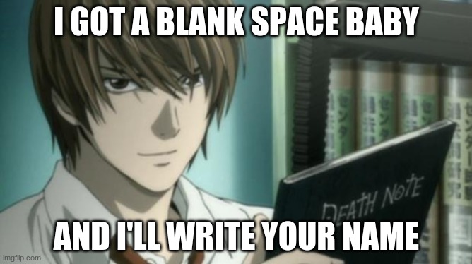 light yagami death note | I GOT A BLANK SPACE BABY; AND I'LL WRITE YOUR NAME | image tagged in light yagami death note | made w/ Imgflip meme maker