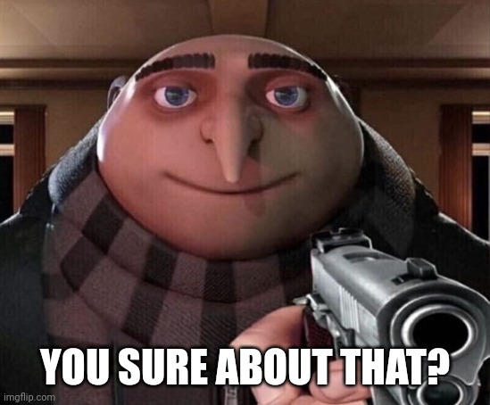 Gru Gun | YOU SURE ABOUT THAT? | image tagged in gru gun | made w/ Imgflip meme maker