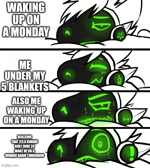 protogen reaction | WAKING UP ON A MONDAY; ME UNDER MY 5 BLANKETS; ALSO ME WAKING UP ON A MONDAY; REALIZING THAT ITS A SUNDAY AND I HAVE TO WAKE UP ON A MONDAY AGAIN TOMORROW | image tagged in protogen reaction | made w/ Imgflip meme maker